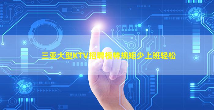 三亚大型KTV招聘模特规矩少上班轻松